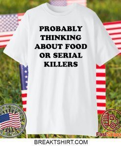 Probably thinking about food or serial killers Gift T-Shirts