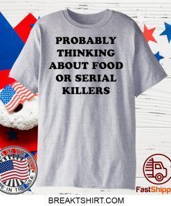 Probably thinking about food or serial killers Gift T-Shirts