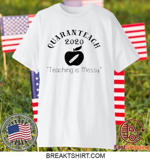 Quaranteach 2020 Teaching is messy Gift T-Shirts