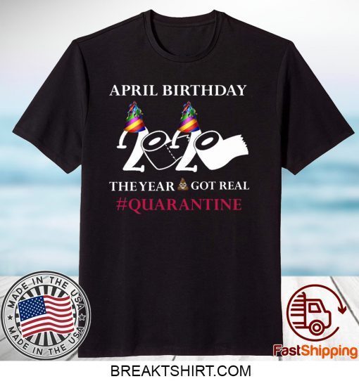 Quarantine Birthday 2020 April birthday 2020 the year when shit got real quarantined Gift T-Shirts