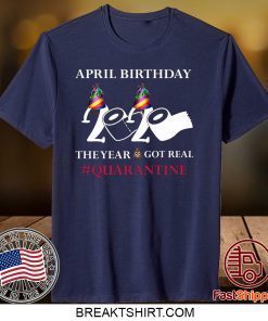 Quarantine Birthday 2020 April birthday 2020 the year when shit got real quarantined Gift T-Shirts