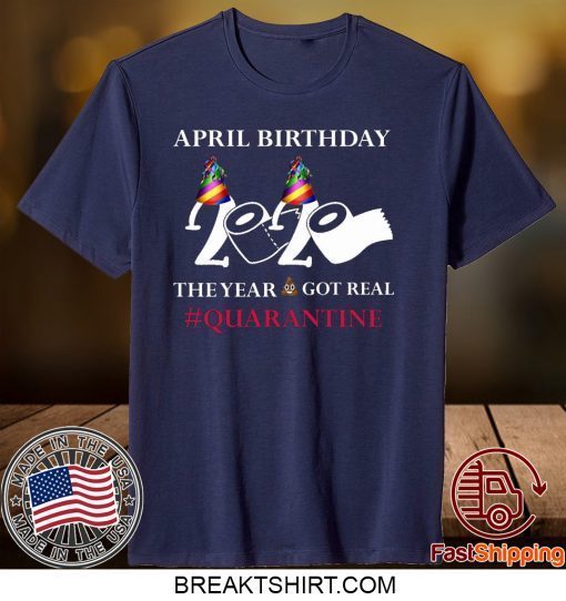 Quarantine Birthday 2020 April birthday 2020 the year when shit got real quarantined Gift T-Shirts