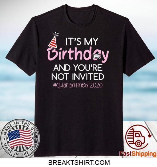 Quarantine Birthday Shirt – It’s My Birthday And You're Not Invited Quarantine 2020 Funny Happy Birthday Shirt – April Girls Birthday 2020 Limited T-Shirts