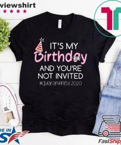 Quarantine Birthday Shirt – It’s My Birthday And You’re Not Invited Quarantined 2020 Funny Happy Birthday Shirt – April Girls Birthday 2020 Gift T-Shirts