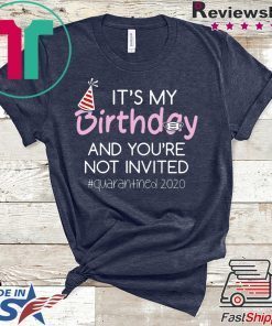 Quarantine Birthday Shirt – It’s My Birthday And You’re Not Invited Quarantined 2020 Funny Happy Birthday Shirt – April Girls Birthday 2020 Gift T-Shirts