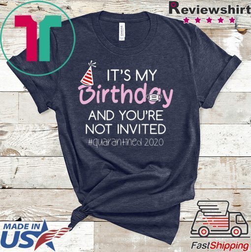 Quarantine Birthday Shirt – It’s My Birthday And You’re Not Invited Quarantined 2020 Funny Happy Birthday Shirt – April Girls Birthday 2020 Gift T-Shirts