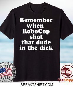 Remember When Robocop Shot That Dude In The Dick Gift T-Shirt