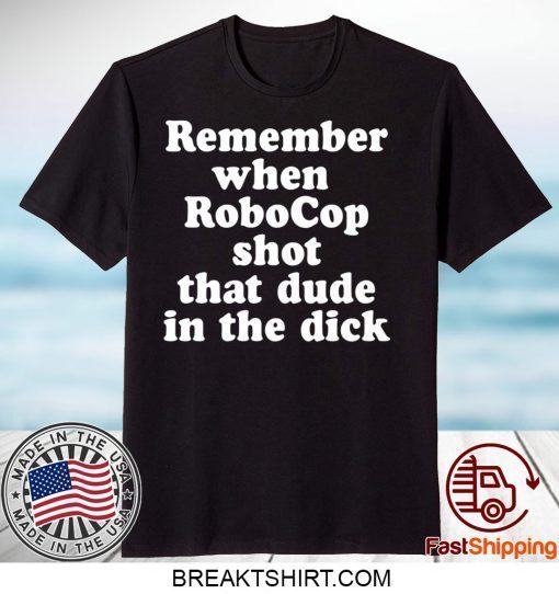 Remember When Robocop Shot That Dude In The Dick Gift T-Shirt