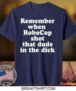 Remember When Robocop Shot That Dude In The Dick Gift T-Shirt