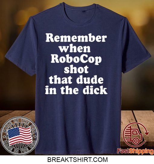 Remember When Robocop Shot That Dude In The Dick Gift T-Shirt