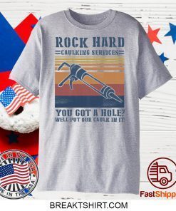 Rock hard caulking services you got a hole well put our caulk in it Gift T-Shirts