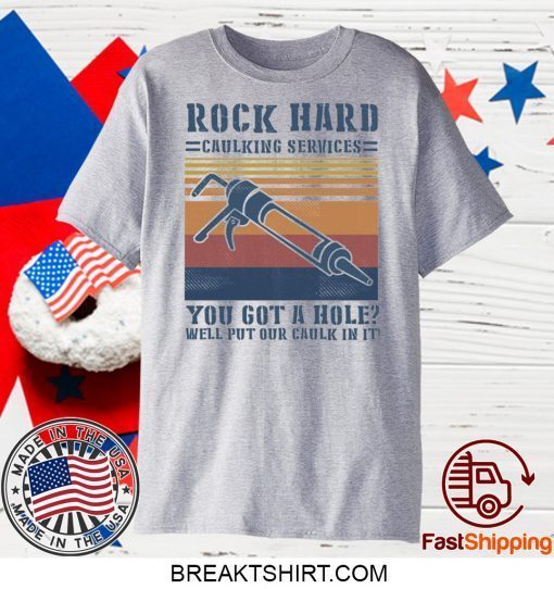 Rock hard caulking services you got a hole well put our caulk in it Gift T-Shirts