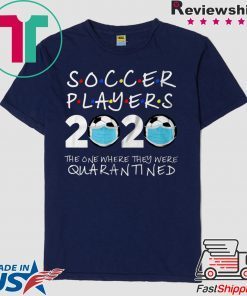 Soccer Players 2020 The One Where They Were Quarantined Soccer Shirt Funny Quarantine Gift T-Shirt
