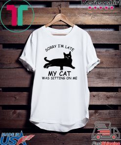 Sorry I’m late my cat was sitting on me Gift T-Shirt