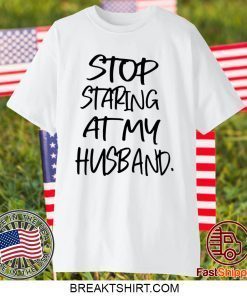 Stop staring at my husband Gift T-Shirts