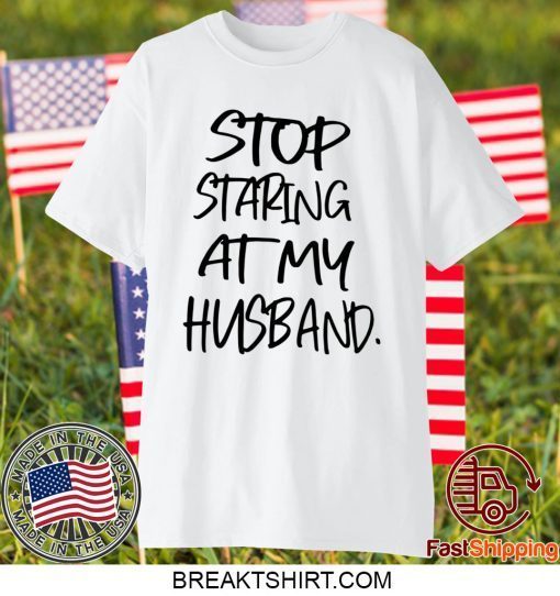 Stop staring at my husband Gift T-Shirts