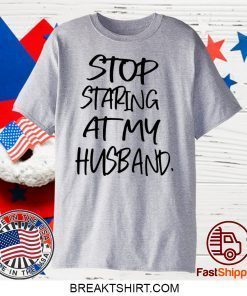 Stop staring at my husband Gift T-Shirts