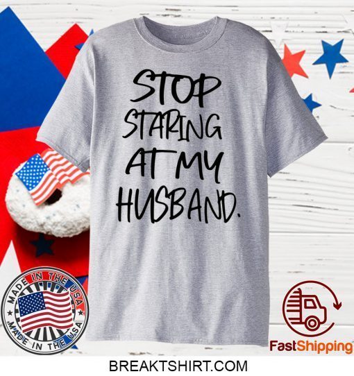 Stop staring at my husband Gift T-Shirts