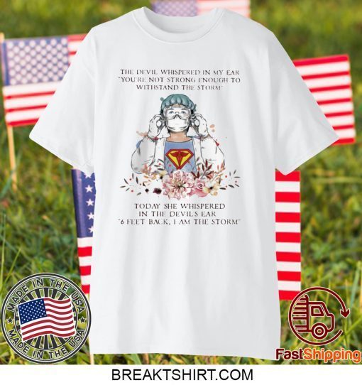 THE DEVIL WHISPERED IN MY EAR YOU’RE NOT STRONG ENOUGH TO WITHSTAND THE STORM NURSE GIFT T-SHIRTS