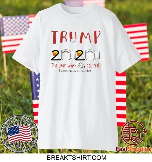 TRUMP 2020 THE YEAR WHEN SHIT GOT REAL Official T-SHIRTS