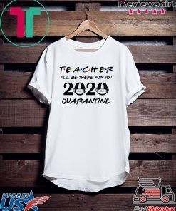 Teacher 2020 I'll be there for you Quarantined Teacher 2020 Gift T-Shirts