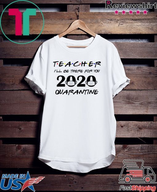 Teacher 2020 I'll be there for you Quarantined Teacher 2020 Gift T-Shirts