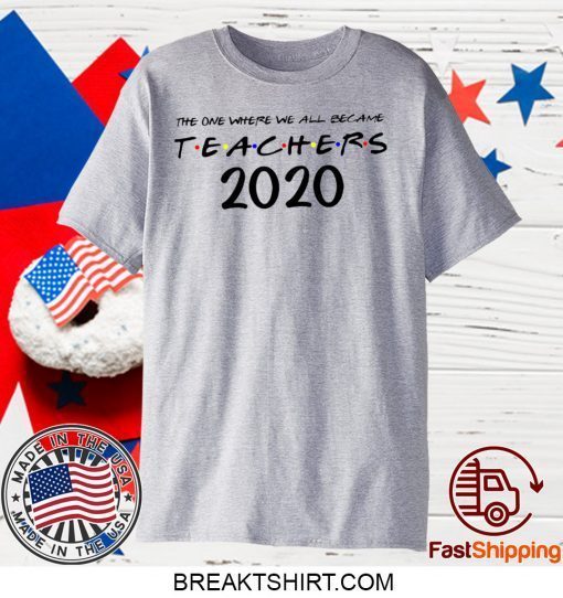 The One Where We all Became Teachers Quarantine Funny 2020 Gift T-Shirt