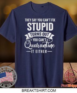 They Say You Can’t Fix Stupid Turns Out You Can’t Quarantine It Either Gift T-Shirt