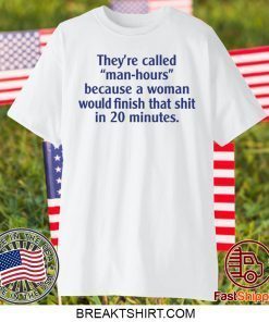 They’re called man hours because a woman would finish that shit in 20 minutes Gift T-Shirt