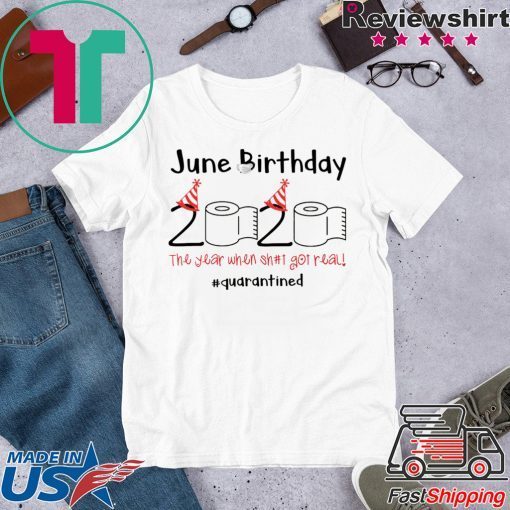 June Birthday The Year When Shit Got Real Quarantined Tee Shirts