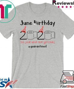 June Birthday The Year When Shit Got Real Quarantined Tee Shirts