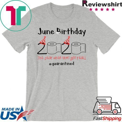 June Birthday The Year When Shit Got Real Quarantined Tee Shirts