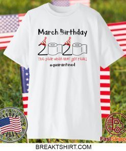 March Birthday The Year When Shit Got Real Quarantined Tee Shirts