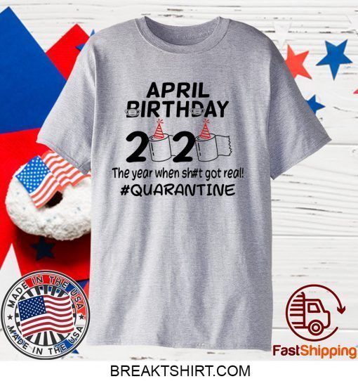 Toilet Paper April Birthday 2020 The Year When Got Real Quarantine Gift T-Shirt