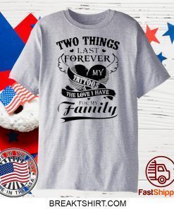 Two Things Last Forever My Tattoos The Love I Have For My Family Gift T-Shirts