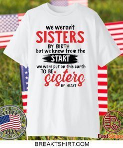 We weren’t sisters by birth but we knew from the start Gift T-Shirt