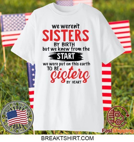 We weren’t sisters by birth but we knew from the start Gift T-Shirt