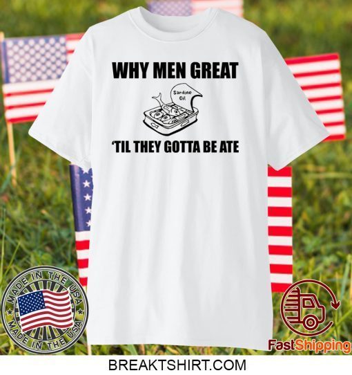 When men great til they gotta be ate Gift T-Shirts