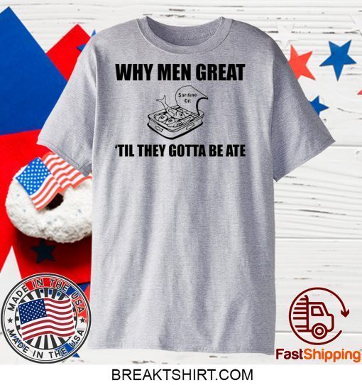 When men great til they gotta be ate Gift T-Shirts