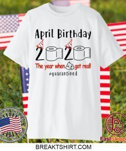 pril birthday 2020 the year when shit got real quarantined Shirt - April girl birthday 2020 t-shirt – funny birthday quarantine Gift T-Shirts