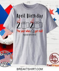 pril birthday 2020 the year when shit got real quarantined Shirt - April girl birthday 2020 t-shirt – funny birthday quarantine Gift T-Shirts