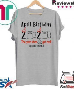 pril birthday 2020 the year when shit got real quarantined Shirt – funny birthday quarantine Tee Shirts – April girl birthday 2020 Gift T-Shirts