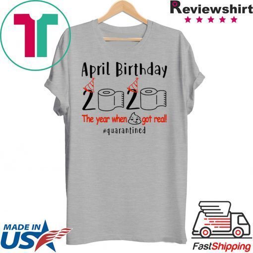 pril birthday 2020 the year when shit got real quarantined Shirt – funny birthday quarantine Tee Shirts – April girl birthday 2020 Gift T-Shirts