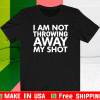 I Am Not Throwing Away My Shot 2021 T-Shirt