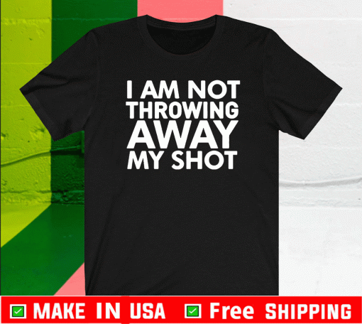 I Am Not Throwing Away My Shot 2021 T-Shirt