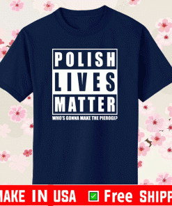 Polish Lives Matter Who’s Gonna Make The Pierogi T-Shirt