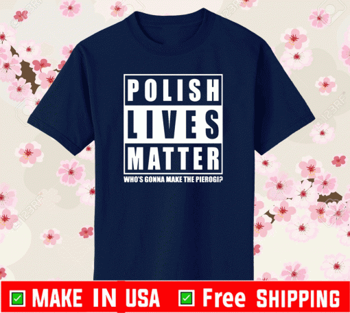 Polish Lives Matter Who’s Gonna Make The Pierogi T-Shirt