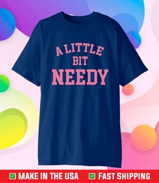 A Little Bit Needy Gift T-Shirts