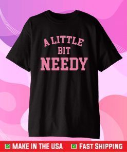 A Little Bit Needy Gift T-Shirts