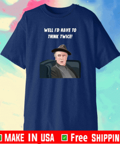 Well I’d Have To Think Twice Shirt